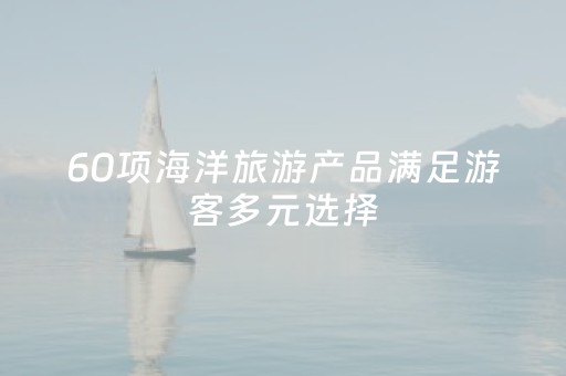 60项海洋旅游产品满足游客多元选择