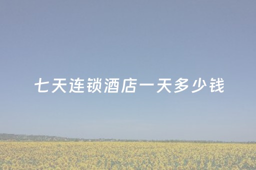 七天连锁酒店一天多少钱（七天连锁酒店贵不贵）