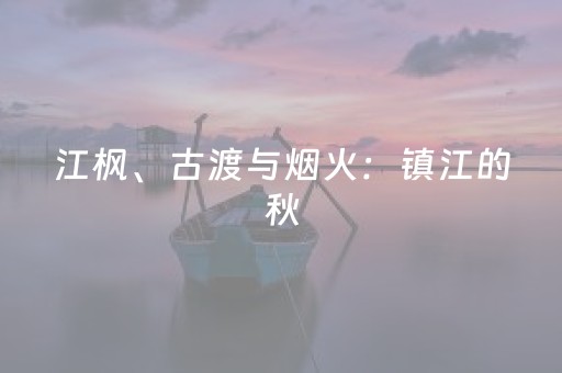 江枫、古渡与烟火：镇江的秋，在山水巷陌间