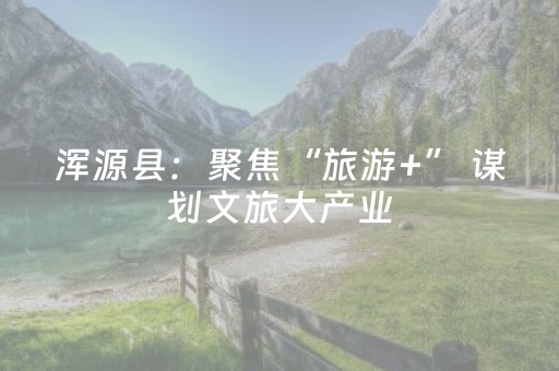 浑源县：聚焦“旅游+” 谋划文旅大产业