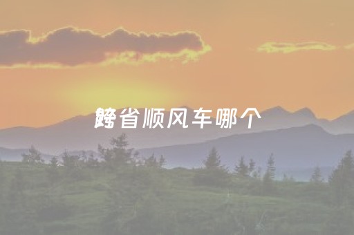 跨省顺风车哪个
好（私家车干点什么
）