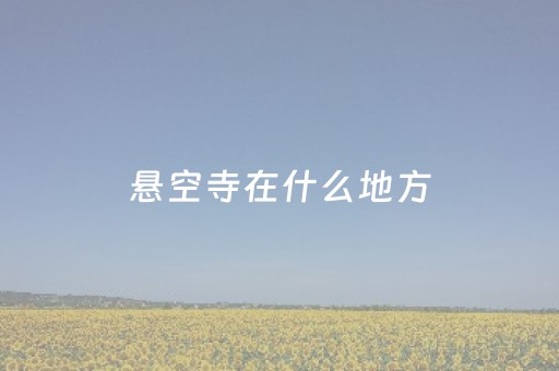 悬空寺在什么地方（悬空寺在什么地方哪个省哪个市）