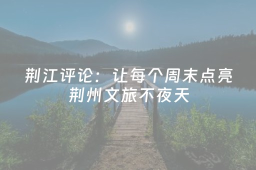 荆江评论：让每个周末点亮荆州文旅不夜天