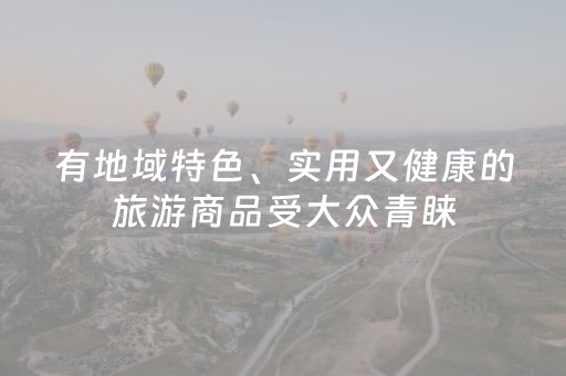 有地域特色、实用又健康的旅游商品受大众青睐