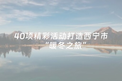 40项精彩活动打造西宁市“暖冬之旅”