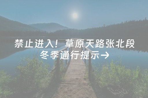 禁止进入！草原天路张北段冬季通行提示→