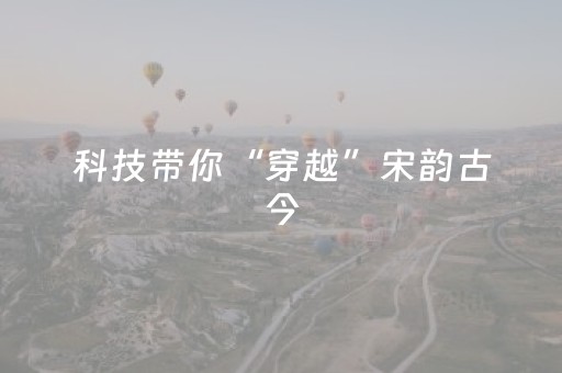 科技带你“穿越”宋韵古今