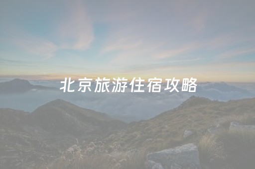 北京旅游住宿攻略（北京旅游住宿攻略小红书）