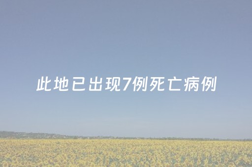 此地已出现7例死亡病例（此地已出现7例死亡病例英文）
