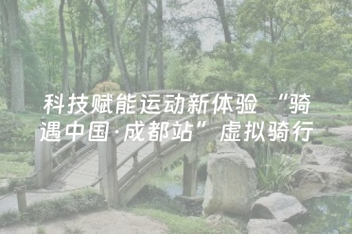 科技赋能运动新体验 “骑遇中国·成都站”虚拟骑行嘉年华收官