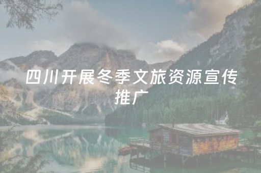 四川开展冬季文旅资源宣传推广