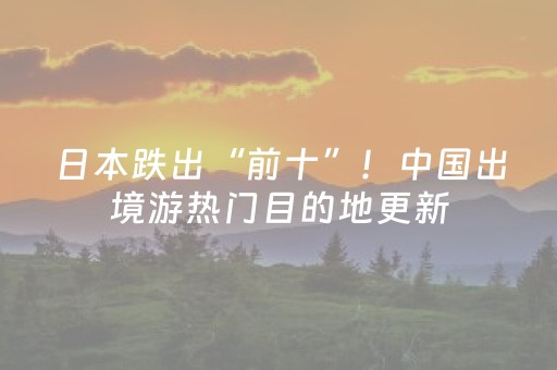 日本跌出“前十”！中国出境游热门目的地更新，这里重回第一