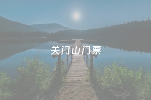 关门山门票（关门山门票几天有效）