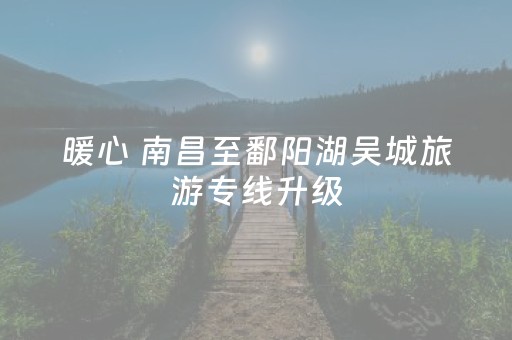 暖心 南昌至鄱阳湖吴城旅游专线升级