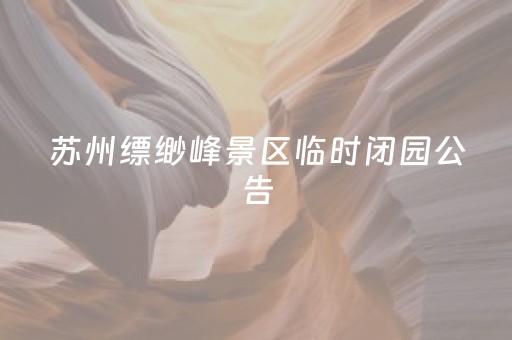 苏州缥缈峰景区临时闭园公告