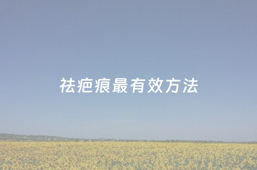 祛疤痕最有效方法（祛疤痕怎么用最有效果）