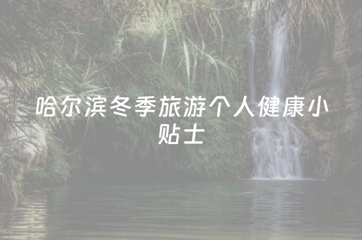 哈尔滨冬季旅游个人健康小贴士