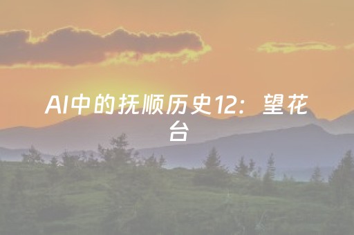 AI中的抚顺历史12：望花台