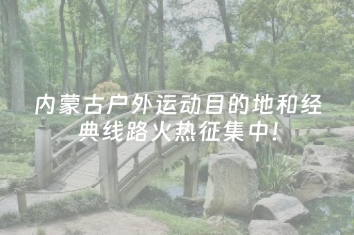 内蒙古户外运动目的地和经典线路火热征集中！