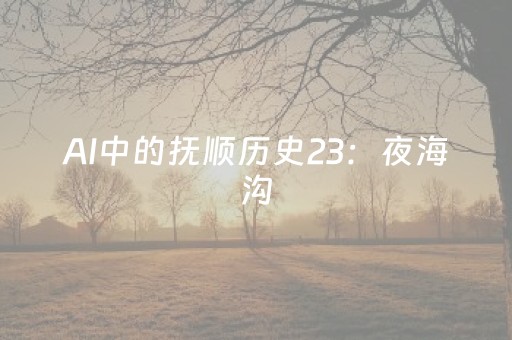 AI中的抚顺历史23：夜海沟