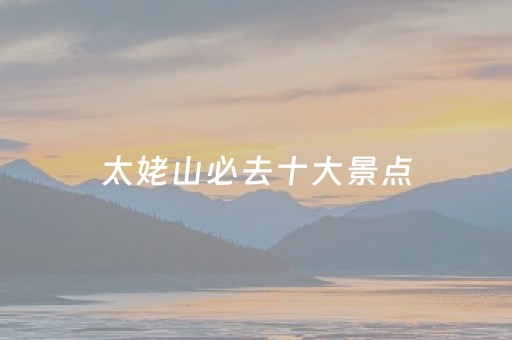 太姥山必去十大景点（太姥山著名景点）