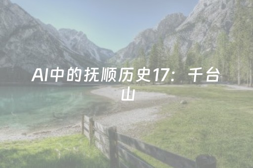 AI中的抚顺历史17：千台山