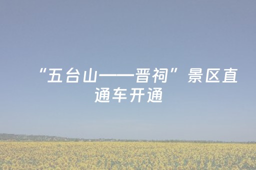 “五台山——晋祠”景区直通车开通