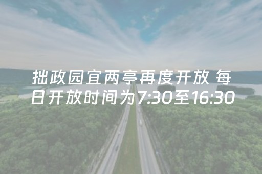 拙政园宜两亭再度开放 每日开放时间为7:30至16:30