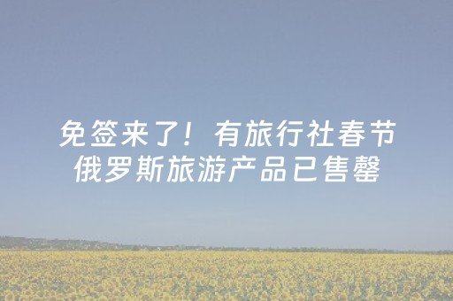 免签来了！有旅行社春节俄罗斯旅游产品已售罄