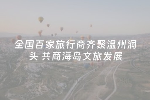 全国百家旅行商齐聚温州洞头 共商海岛文旅发展
