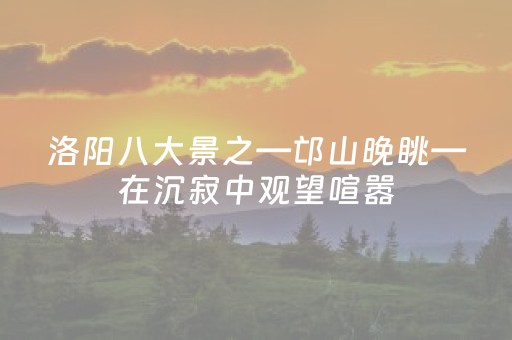洛阳八大景之—邙山晚眺—在沉寂中观望喧嚣