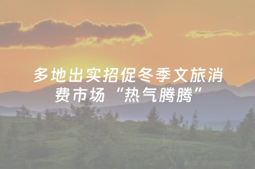 多地出实招促冬季文旅消费市场“热气腾腾”