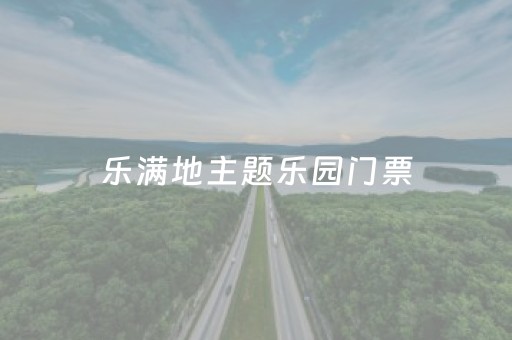 乐满地主题乐园门票（乐满地主题乐园门票价格表最新预订）