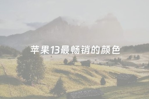 苹果13最畅销的颜色（iphone 13哪个颜色最好看）