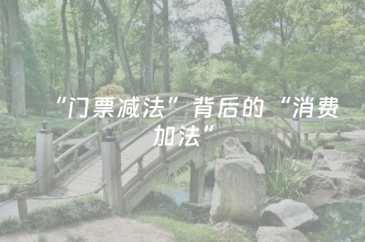 “门票减法”背后的“消费加法”