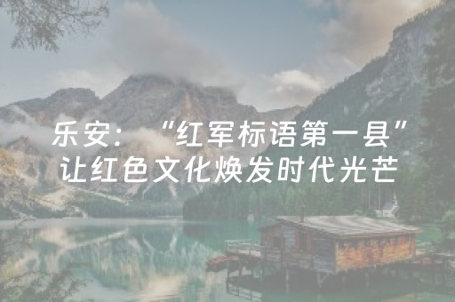 乐安：“红军标语第一县”让红色文化焕发时代光芒