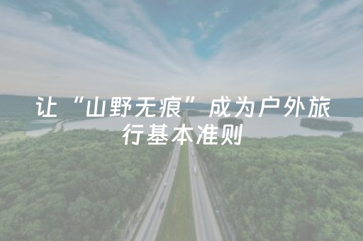 让“山野无痕”成为户外旅行基本准则