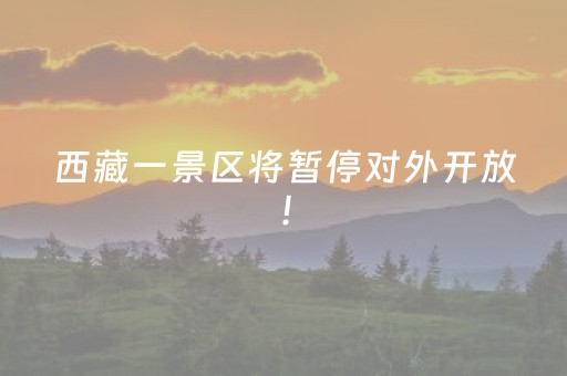 西藏一景区将暂停对外开放！