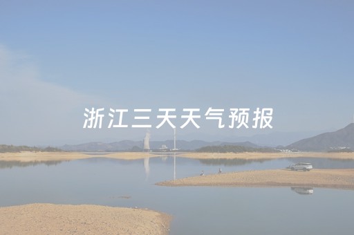 浙江三天天气预报（浙江近三天天气）
