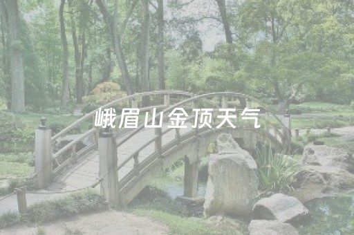 峨眉山金顶天气（峨眉山天气）