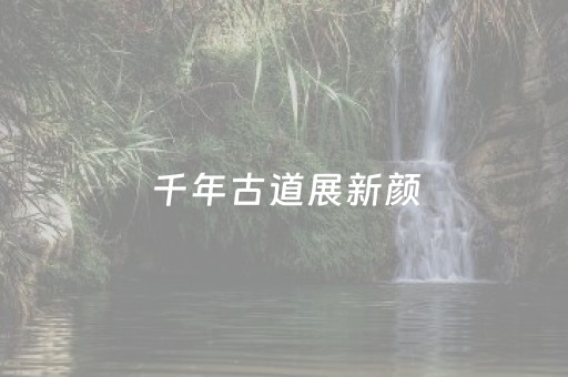 千年古道展新颜