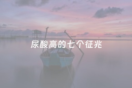 尿酸高的七个征兆（尿酸高的七个征兆图片）