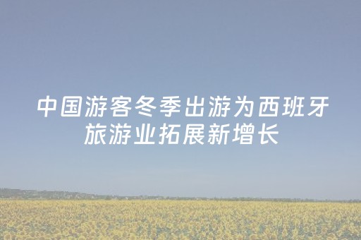 中国游客冬季出游为西班牙旅游业拓展新增长