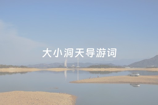 大小洞天导游词（大小洞天导游词结束语祝福）