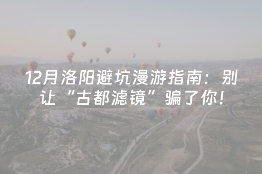 12月洛阳避坑漫游指南：别让“古都滤镜”骗了你！