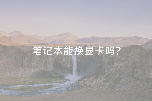 笔记本能换显卡吗?（dell笔记本能换显卡吗）