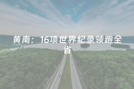 黄南：16项世界纪录领跑全省