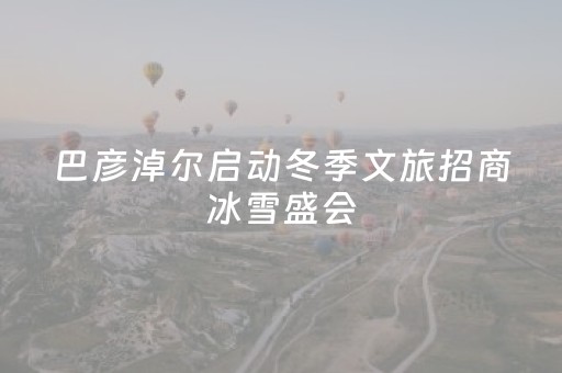 巴彦淖尔启动冬季文旅招商冰雪盛会