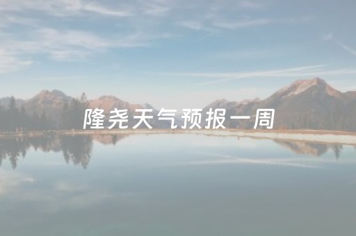 隆尧天气预报一周（隆尧天气预报一周天气预报15天）