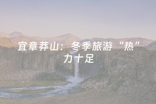 宜章莽山：冬季旅游“热”力十足